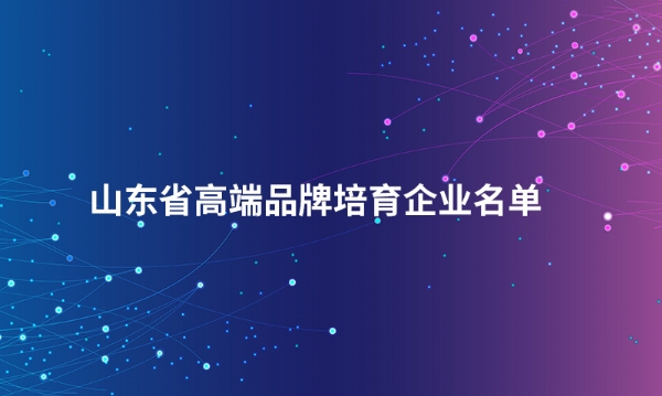 山东完美网页版股份有限公司入选“山东省高端品牌培育企业名单”